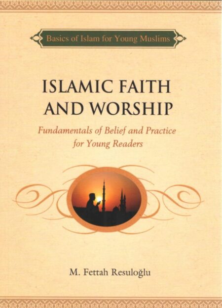 Islamic Faith and Worship: Fundamentals of Belief and Practice for Young Readers